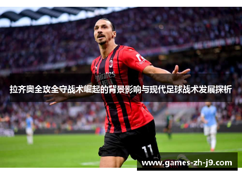 拉齐奥全攻全守战术崛起的背景影响与现代足球战术发展探析