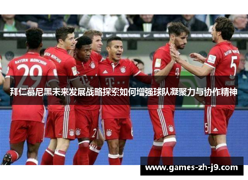 拜仁慕尼黑未来发展战略探索如何增强球队凝聚力与协作精神