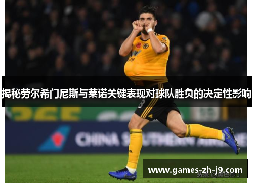 揭秘劳尔希门尼斯与莱诺关键表现对球队胜负的决定性影响