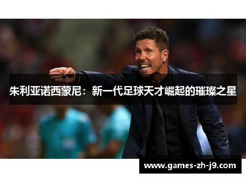 朱利亚诺西蒙尼：新一代足球天才崛起的璀璨之星