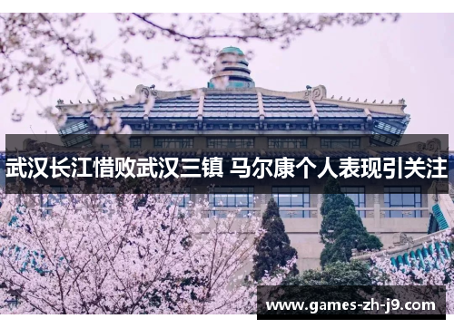 武汉长江惜败武汉三镇 马尔康个人表现引关注