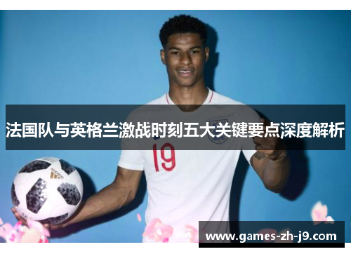 法国队与英格兰激战时刻五大关键要点深度解析