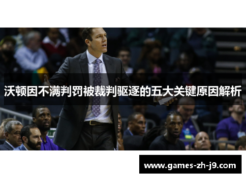 沃顿因不满判罚被裁判驱逐的五大关键原因解析