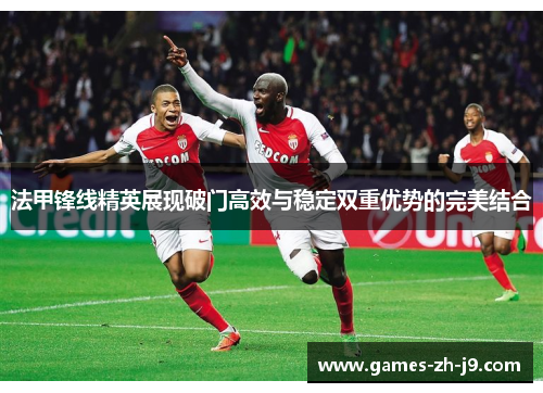 法甲锋线精英展现破门高效与稳定双重优势的完美结合
