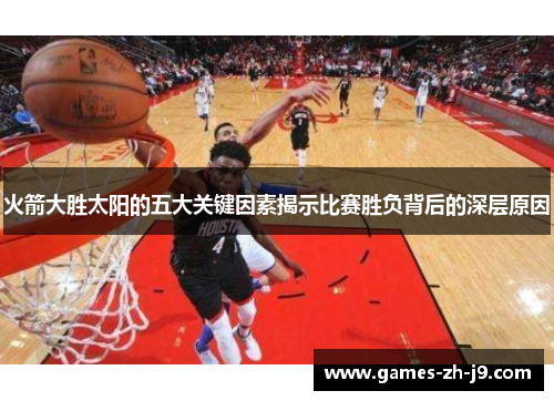 火箭大胜太阳的五大关键因素揭示比赛胜负背后的深层原因