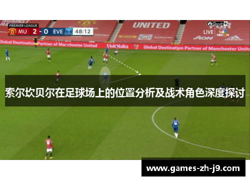 索尔坎贝尔在足球场上的位置分析及战术角色深度探讨