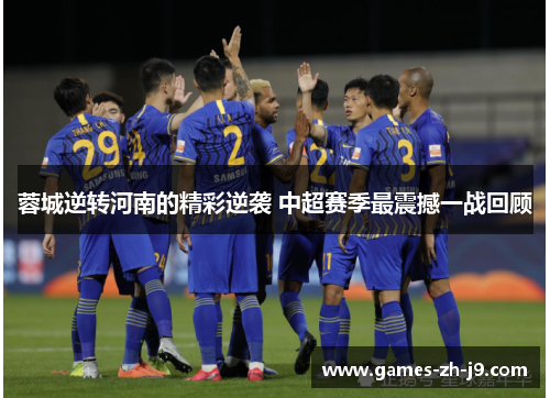 蓉城逆转河南的精彩逆袭 中超赛季最震撼一战回顾