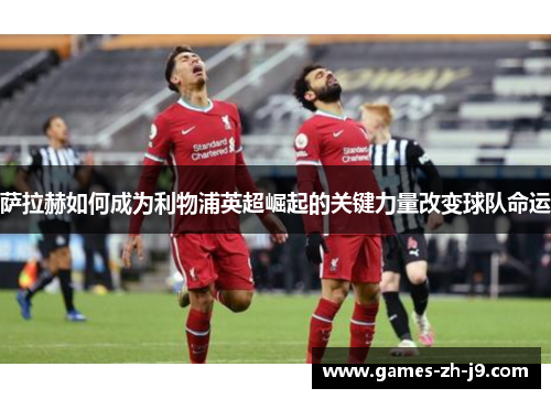 萨拉赫如何成为利物浦英超崛起的关键力量改变球队命运