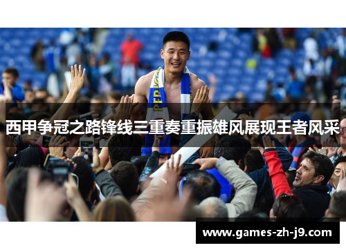 西甲争冠之路锋线三重奏重振雄风展现王者风采