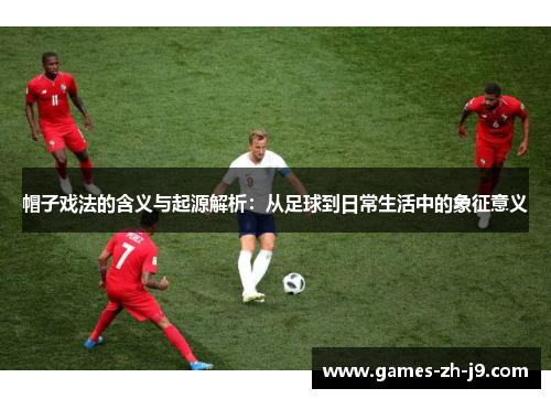 帽子戏法的含义与起源解析：从足球到日常生活中的象征意义