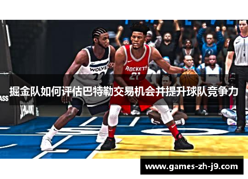 掘金队如何评估巴特勒交易机会并提升球队竞争力