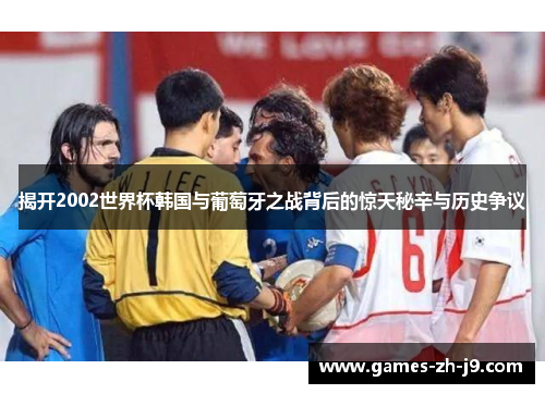 揭开2002世界杯韩国与葡萄牙之战背后的惊天秘辛与历史争议