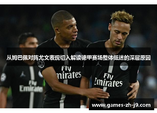 从姆巴佩对阵尤文表现切入解读德甲赛场整体低迷的深层原因