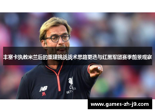 丰塞卡执教米兰后的重建挑战战术思路更迭与红黑军团赛季前景观察