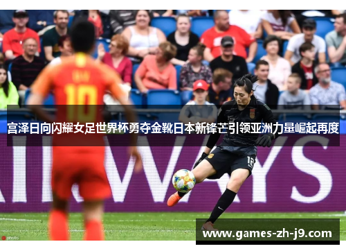 宫泽日向闪耀女足世界杯勇夺金靴日本新锋芒引领亚洲力量崛起再度 宫泽日向闪耀女足世界杯勇夺金靴日本新锋芒引领亚洲力量崛起再度