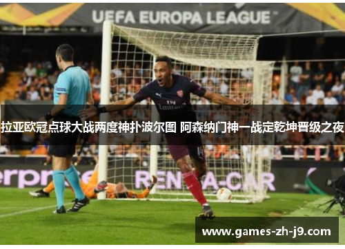 拉亚欧冠点球大战两度神扑波尔图 阿森纳门神一战定乾坤晋级之夜