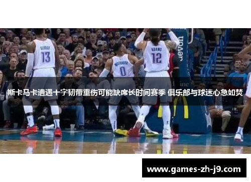 斯卡马卡遭遇十字韧带重伤可能缺席长时间赛季 俱乐部与球迷心急如焚