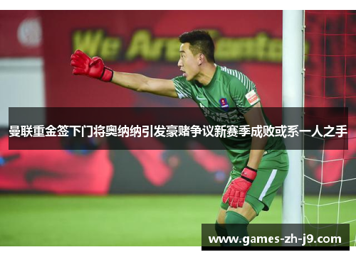 曼联重金签下门将奥纳纳引发豪赌争议新赛季成败或系一人之手