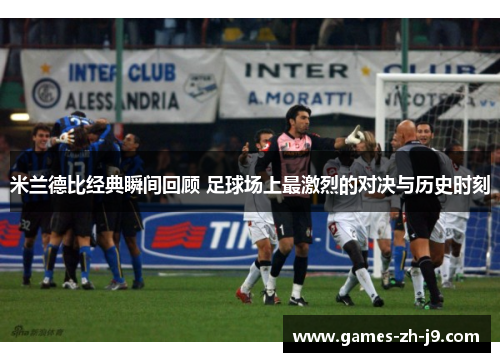 米兰德比经典瞬间回顾 足球场上最激烈的对决与历史时刻