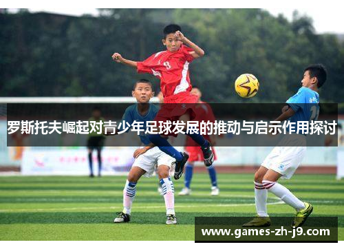 罗斯托夫崛起对青少年足球发展的推动与启示作用探讨